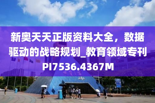新奥天天正版资料大全，数据驱动的战略规划_教育领域专刊PI7536.4367M