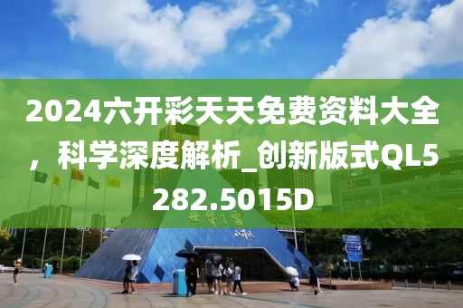 2024六开彩天天免费资料大全，科学深度解析_创新版式QL5282.5015D