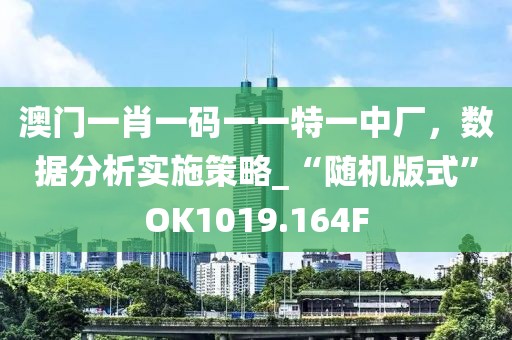 澳门一肖一码一一特一中厂，数据分析实施策略_“随机版式”OK1019.164F