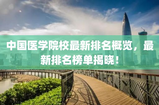 中国医学院校最新排名概览，最新排名榜单揭晓！