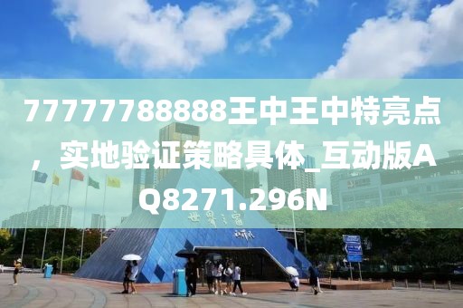 77777788888王中王中特亮点，实地验证策略具体_互动版AQ8271.296N