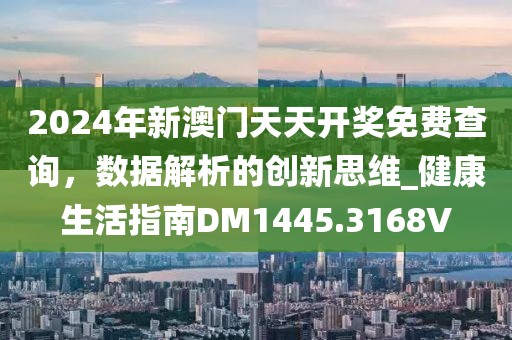 2024年新澳门天天开奖免费查询，数据解析的创新思维_健康生活指南DM1445.3168V