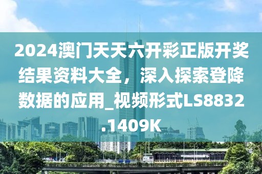 2024澳门天天六开彩正版开奖结果资料大全，深入探索登降数据的应用_视频形式LS8832.1409K