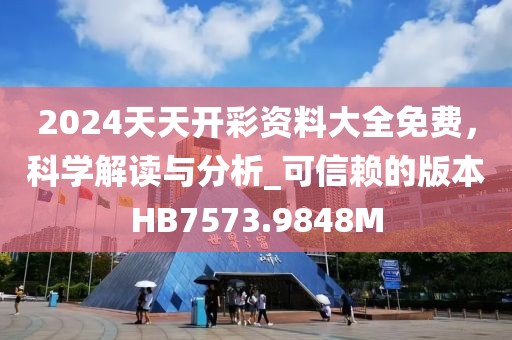 2024天天开彩资料大全免费，科学解读与分析_可信赖的版本HB7573.9848M