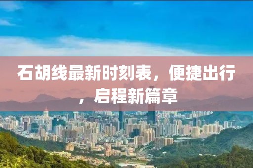 石胡线最新时刻表，便捷出行，启程新篇章