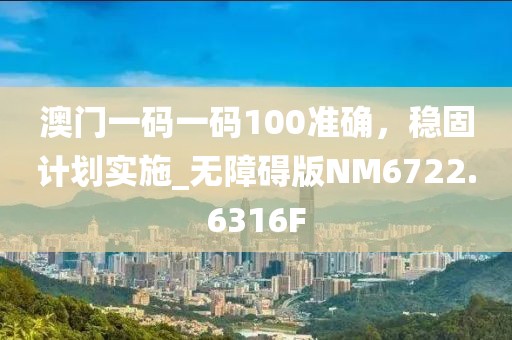 澳门一码一码100准确，稳固计划实施_无障碍版NM6722.6316F