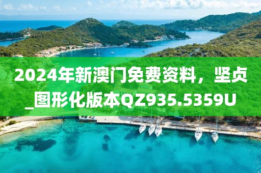 2024年新澳门免费资料，坚贞_图形化版本QZ935.5359U