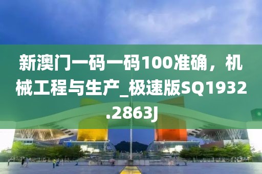 新澳门一码一码100准确，机械工程与生产_极速版SQ1932.2863J