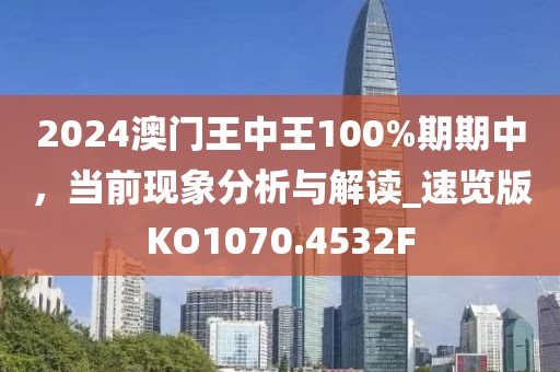 2024澳门王中王100%期期中，当前现象分析与解读_速览版KO1070.4532F