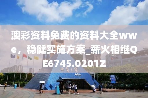 澳彩资料免费的资料大全wwe，稳健实施方案_薪火相继QE6745.0201Z