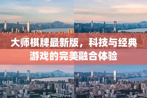 大师棋牌最新版，科技与经典游戏的完美融合体验