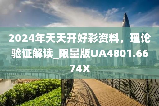 2024年天天开好彩资料，理论验证解读_限量版UA4801.6674X