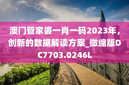 澳门管家婆一肖一码2023年，创新的数据解读方案_微缩版DC7703.0246L