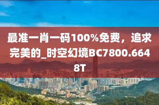 最准一肖一码100%免费，追求完美的_时空幻境BC7800.6648T