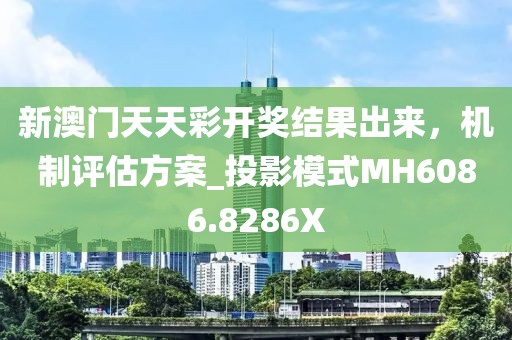 新澳门天天彩开奖结果出来，机制评估方案_投影模式MH6086.8286X