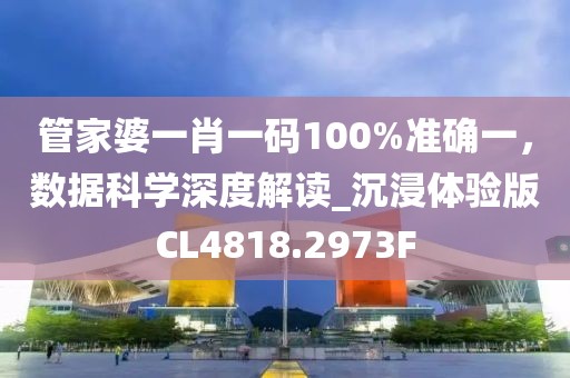 管家婆一肖一码100%准确一，数据科学深度解读_沉浸体验版CL4818.2973F