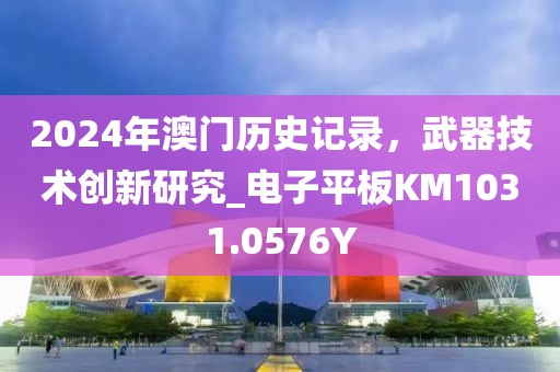 2024年澳门历史记录，武器技术创新研究_电子平板KM1031.0576Y