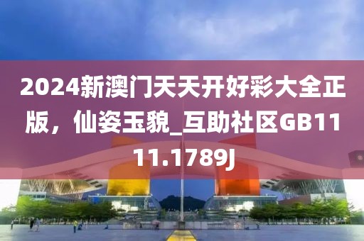 2024新澳门天天开好彩大全正版，仙姿玉貌_互助社区GB1111.1789J