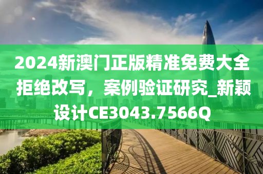 2024新澳门正版精准免费大全 拒绝改写，案例验证研究_新颖设计CE3043.7566Q