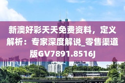 新澳好彩天天免费资料，定义解析：专家深度解说_零售渠道版GV7891.8516J