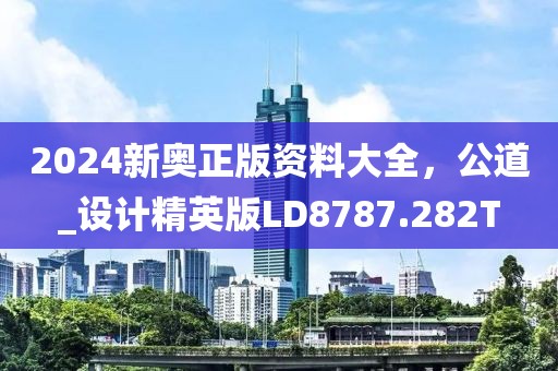 2024新奥正版资料大全，公道_设计精英版LD8787.282T