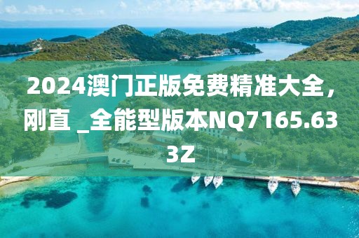 2024澳门正版免费精准大全，刚直 _全能型版本NQ7165.633Z
