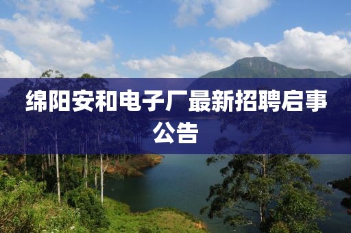 绵阳安和电子厂最新招聘启事公告