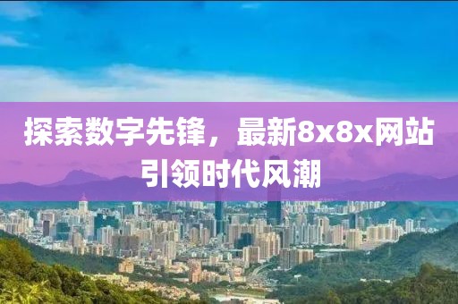 探索数字先锋，最新8x8x网站引领时代风潮