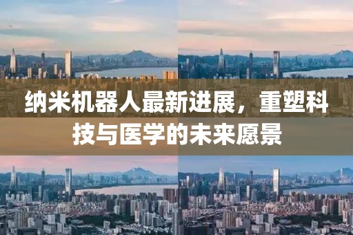纳米机器人最新进展，重塑科技与医学的未来愿景