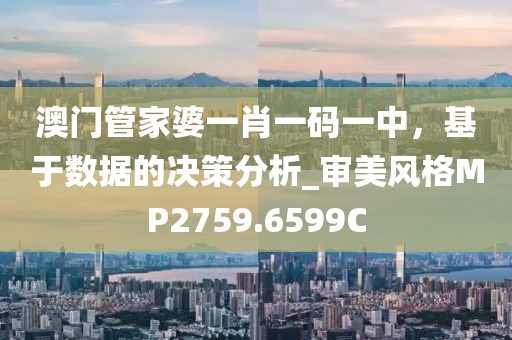 澳门管家婆一肖一码一中，基于数据的决策分析_审美风格MP2759.6599C