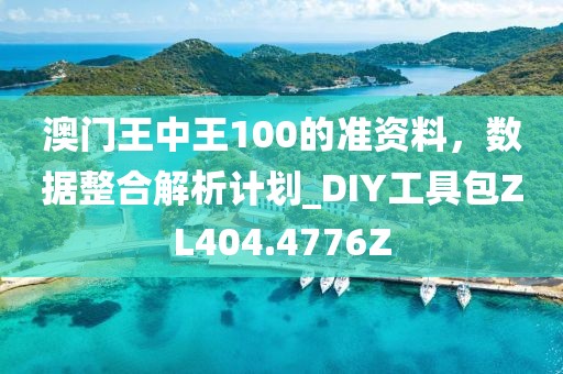 澳门王中王100的准资料，数据整合解析计划_DIY工具包ZL404.4776Z