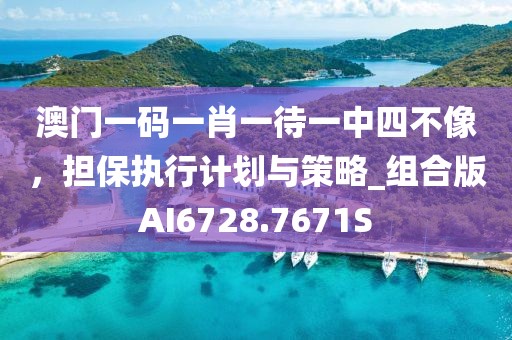澳门一码一肖一待一中四不像，担保执行计划与策略_组合版AI6728.7671S