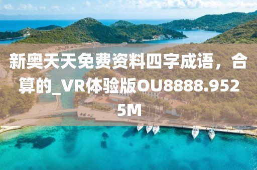 新奥天天免费资料四字成语，合算的_VR体验版OU8888.9525M