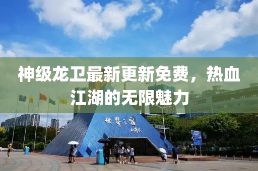神级龙卫最新更新免费，热血江湖的无限魅力