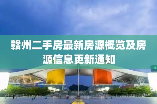 赣州二手房最新房源概览及房源信息更新通知