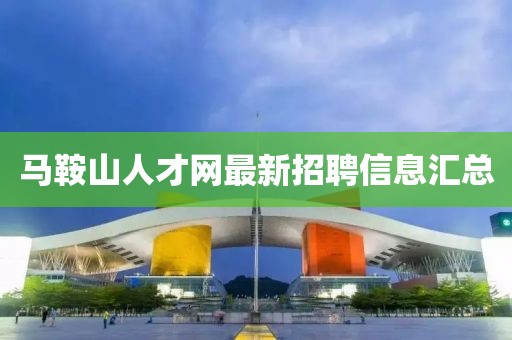 马鞍山人才网最新招聘信息汇总