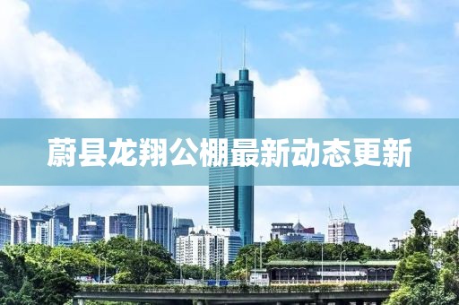 蔚县龙翔公棚最新动态更新