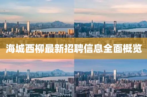 海城西柳最新招聘信息全面概览