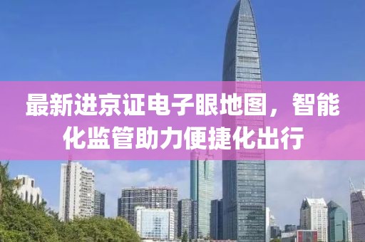 最新进京证电子眼地图，智能化监管助力便捷化出行