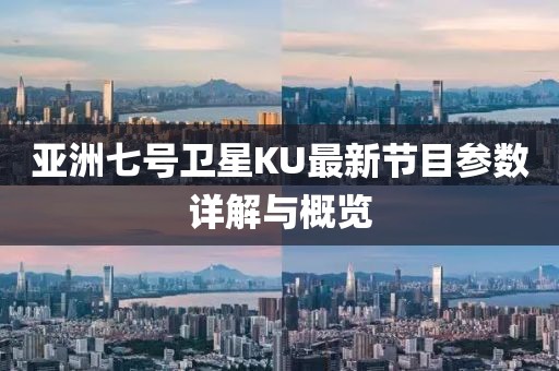 亚洲七号卫星KU最新节目参数详解与概览