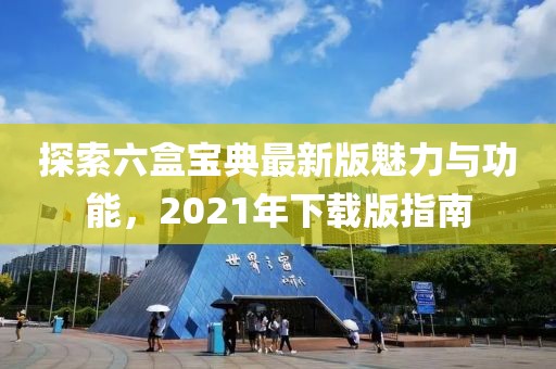 探索六盒宝典最新版魅力与功能，2021年下载版指南