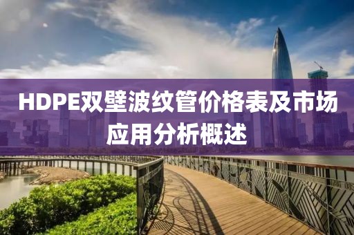 HDPE双壁波纹管价格表及市场应用分析概述