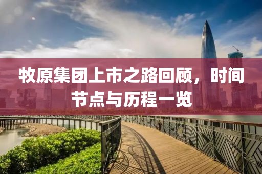牧原集团上市之路回顾，时间节点与历程一览