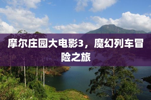 摩尔庄园大电影3，魔幻列车冒险之旅