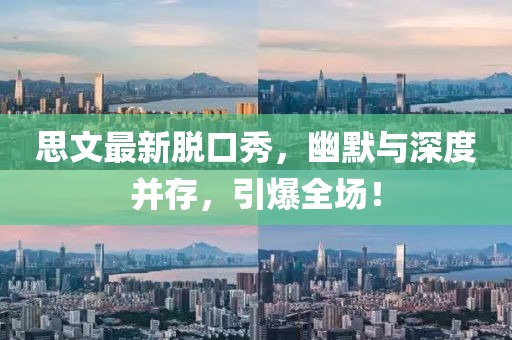 思文最新脱口秀，幽默与深度并存，引爆全场！