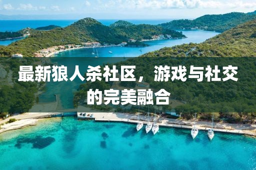 最新狼人杀社区，游戏与社交的完美融合