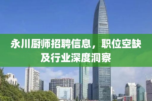 永川厨师招聘信息，职位空缺及行业深度洞察