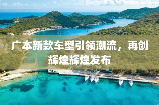 广本新款车型引领潮流，再创辉煌辉煌发布