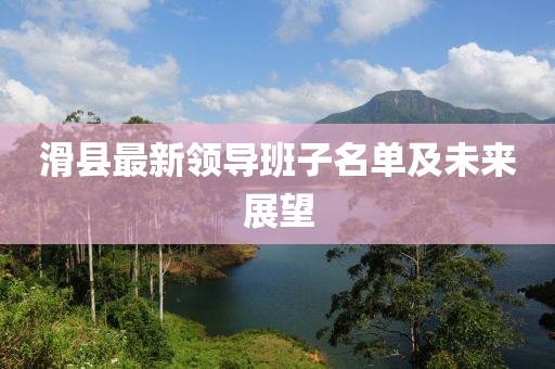 滑县最新领导班子名单及未来展望