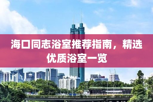 海口同志浴室推荐指南，精选优质浴室一览